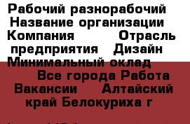 Рабочий-разнорабочий › Название организации ­ Компания BRAVO › Отрасль предприятия ­ Дизайн › Минимальный оклад ­ 27 000 - Все города Работа » Вакансии   . Алтайский край,Белокуриха г.